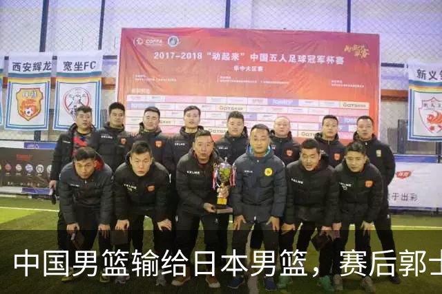 中国男篮输给日本男篮，赛后郭士强说：“这个夏天我们整个中国男篮都非常努力”